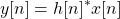 \[y[n]=h[n]{ }^{*} x[n]\]