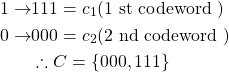 \[ \begin{aligned} 1 \rightarrow & 111=c_{1}(1 \text { st codeword }) \\ 0 \rightarrow & 000=c_{2}(2 \text { nd codeword }) \\ & \therefore C=\{000,111\} \end{aligned} \]