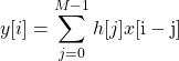 \[y[i]=\sum_{j=0}^{M-1} h[j] x[\mathrm{i-j}]\]