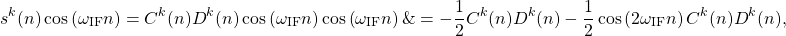 \begin{aligned}s^{k}(n) \cos \left(\omega_{\mathrm{IF}} n\right) &=C^{k}(n) D^{k}(n) \cos \left(\omega_{\mathrm{IF}} n\right) \cos \left(\omega_{\mathrm{IF}} n\right) \&=-\frac{1}{2} C^{k}(n) D^{k}(n)-\frac{1}{2} \cos \left(2 \omega_{\mathrm{IF}} n\right) C^{k}(n) D^{k}(n),\end{aligned}